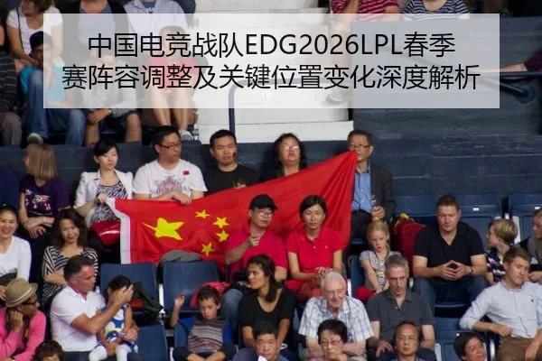 中国电竞战队EDG2026LPL春季赛阵容调整及关键位置变化深度解析
