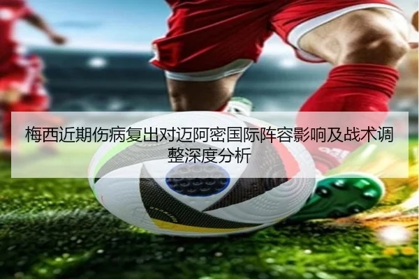 梅西近期伤病复出对迈阿密国际阵容影响及战术调整深度分析
